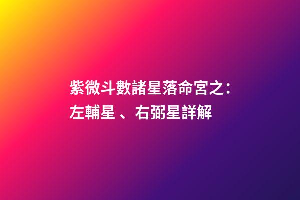 紫微斗數諸星落命宮之：左輔星、右弼星詳解